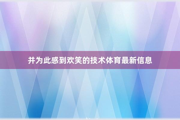 并为此感到欢笑的技术体育最新信息