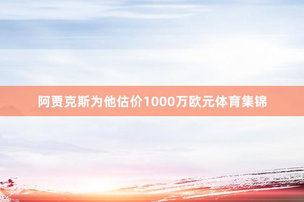 阿贾克斯为他估价1000万欧元体育集锦