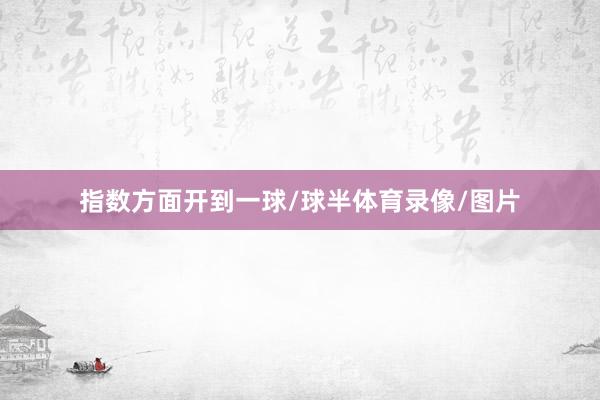 指数方面开到一球/球半体育录像/图片