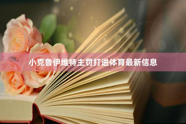 小克鲁伊维特主罚打进体育最新信息