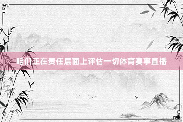 咱们正在责任层面上评估一切体育赛事直播