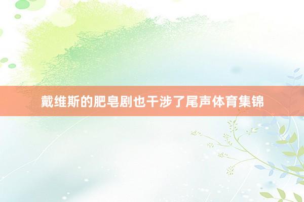 戴维斯的肥皂剧也干涉了尾声体育集锦