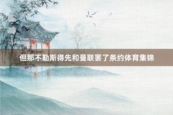 但那不勒斯得先和曼联罢了条约体育集锦