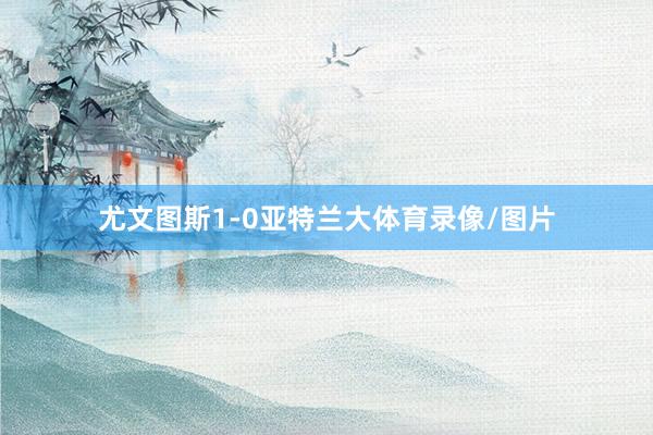 尤文图斯1-0亚特兰大体育录像/图片