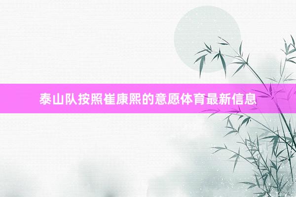 泰山队按照崔康熙的意愿体育最新信息