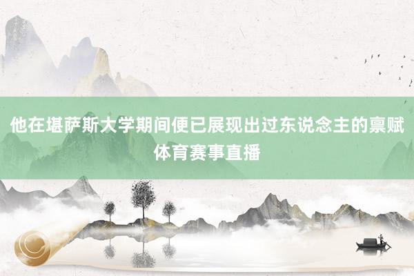 他在堪萨斯大学期间便已展现出过东说念主的禀赋体育赛事直播