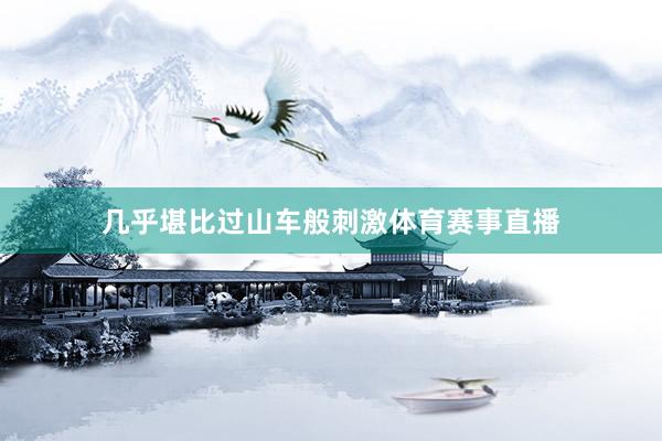 几乎堪比过山车般刺激体育赛事直播