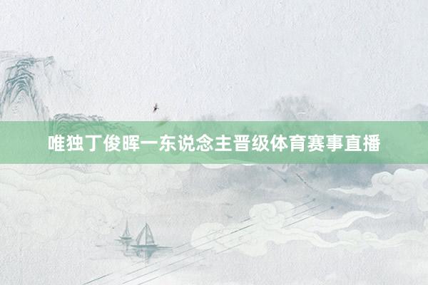 唯独丁俊晖一东说念主晋级体育赛事直播