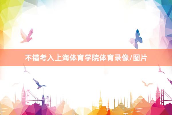 不错考入上海体育学院体育录像/图片