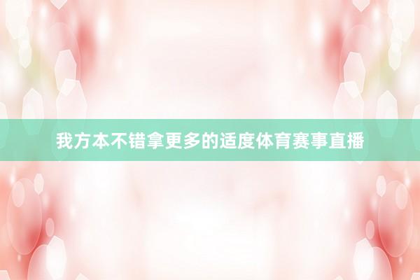 我方本不错拿更多的适度体育赛事直播