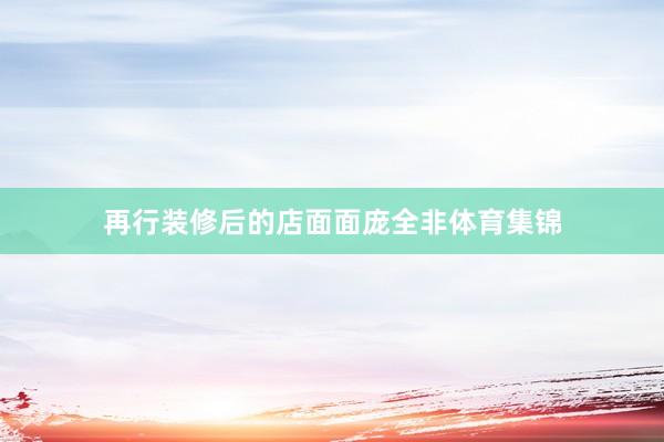 再行装修后的店面面庞全非体育集锦