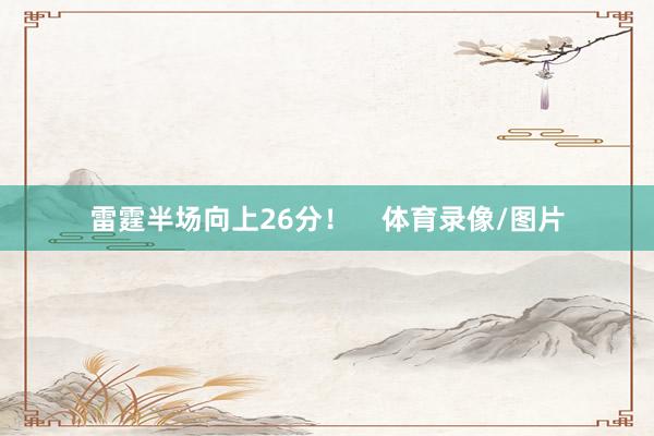 雷霆半场向上26分！    体育录像/图片