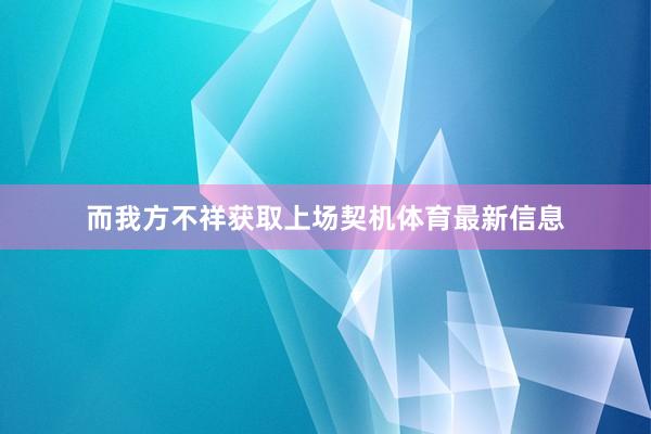 而我方不祥获取上场契机体育最新信息