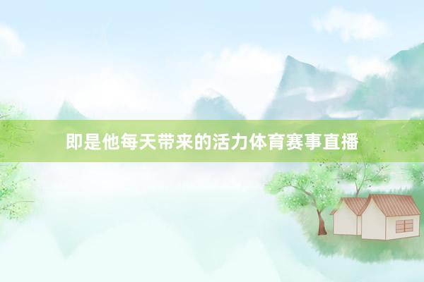 即是他每天带来的活力体育赛事直播