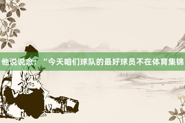 他说说念：“今天咱们球队的最好球员不在体育集锦