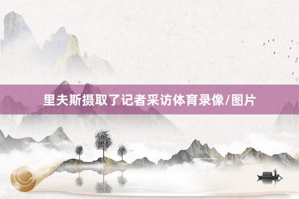 里夫斯摄取了记者采访体育录像/图片