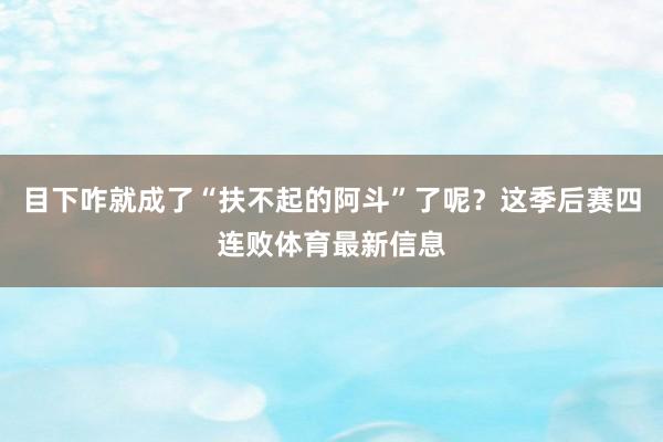 目下咋就成了“扶不起的阿斗”了呢？这季后赛四连败体育最新信息