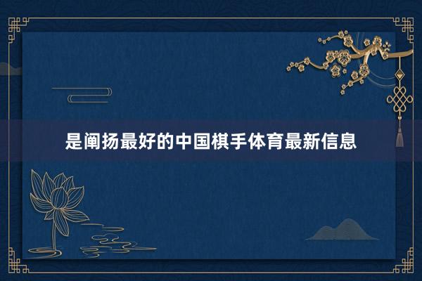 是阐扬最好的中国棋手体育最新信息