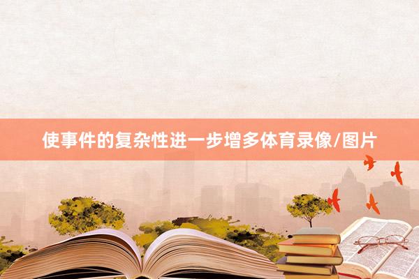 使事件的复杂性进一步增多体育录像/图片
