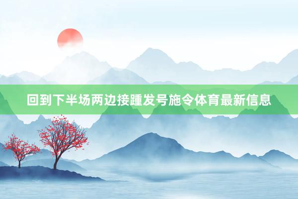回到下半场两边接踵发号施令体育最新信息