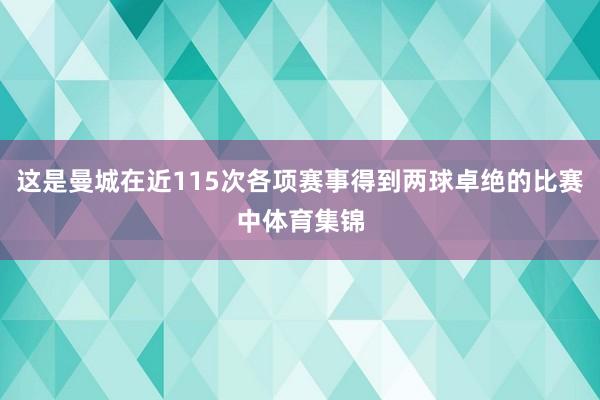 这是曼城在近115次各项赛事得到两球卓绝的比赛中体育集锦