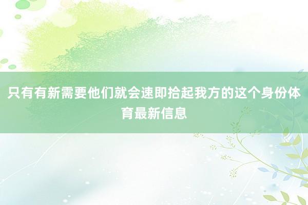 只有有新需要他们就会速即拾起我方的这个身份体育最新信息