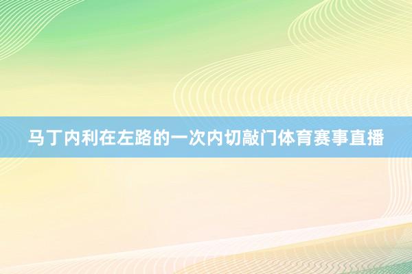 马丁内利在左路的一次内切敲门体育赛事直播
