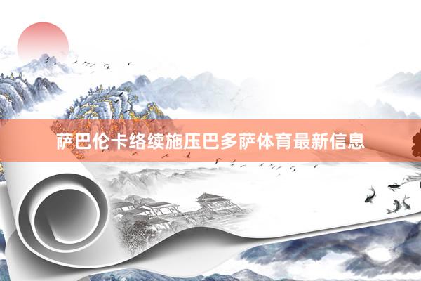 萨巴伦卡络续施压巴多萨体育最新信息