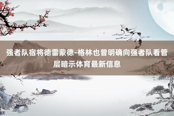 强者队宿将德雷蒙德-格林也曾明确向强者队看管层暗示体育最新信息