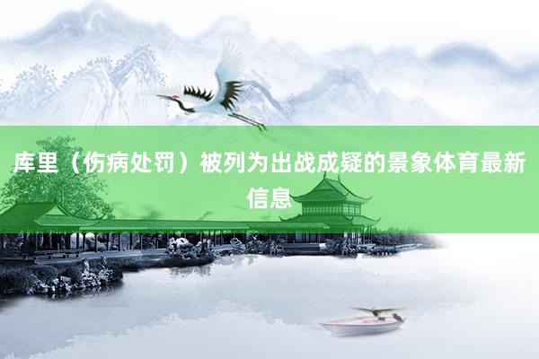 库里（伤病处罚）被列为出战成疑的景象体育最新信息