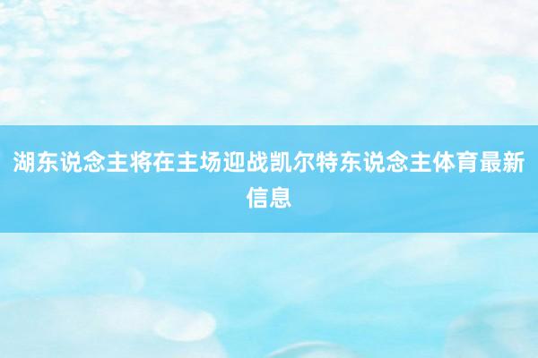 湖东说念主将在主场迎战凯尔特东说念主体育最新信息