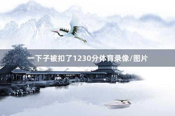 一下子被扣了1230分体育录像/图片