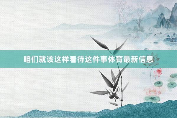 咱们就该这样看待这件事体育最新信息