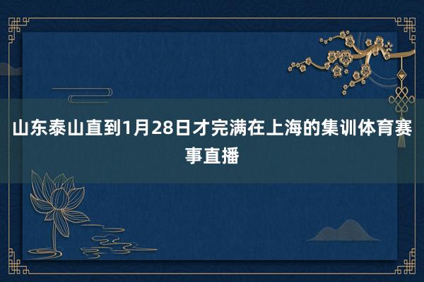 山东泰山直到1月28日才完满在上海的集训体育赛事直播