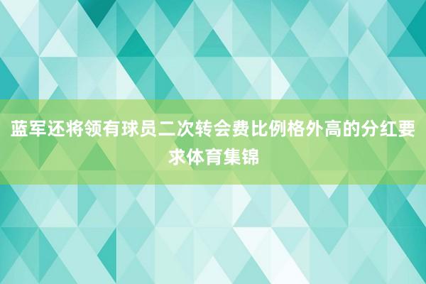 蓝军还将领有球员二次转会费比例格外高的分红要求体育集锦