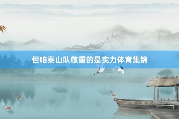 但咱泰山队敬重的是实力体育集锦
