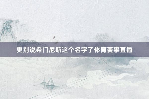 更别说希门尼斯这个名字了体育赛事直播