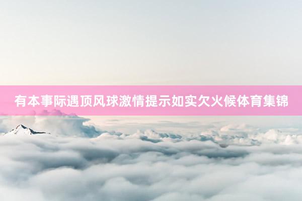 有本事际遇顶风球激情提示如实欠火候体育集锦
