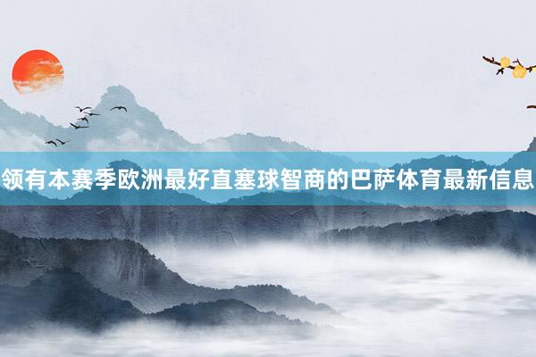 领有本赛季欧洲最好直塞球智商的巴萨体育最新信息