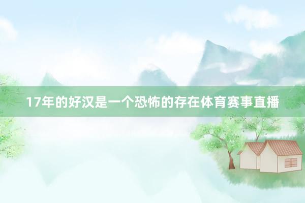 17年的好汉是一个恐怖的存在体育赛事直播