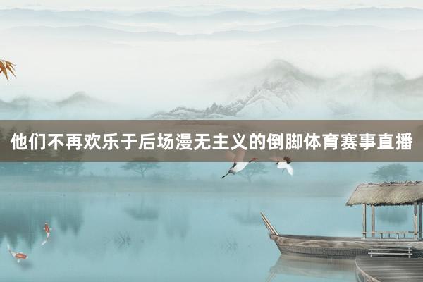 他们不再欢乐于后场漫无主义的倒脚体育赛事直播