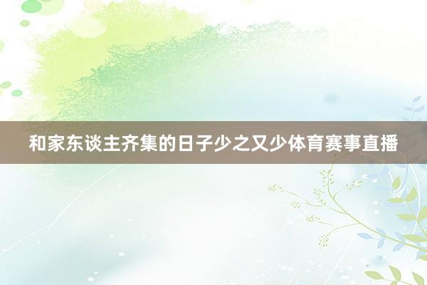 和家东谈主齐集的日子少之又少体育赛事直播