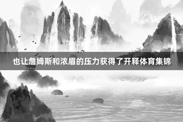 也让詹姆斯和浓眉的压力获得了开释体育集锦