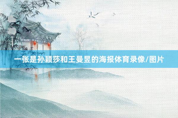 一张是孙颖莎和王曼昱的海报体育录像/图片