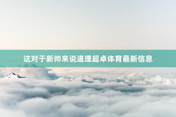 这对于新帅来说道理超卓体育最新信息