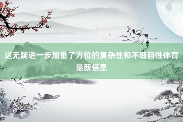 这无疑进一步加重了方位的复杂性和不细目性体育最新信息