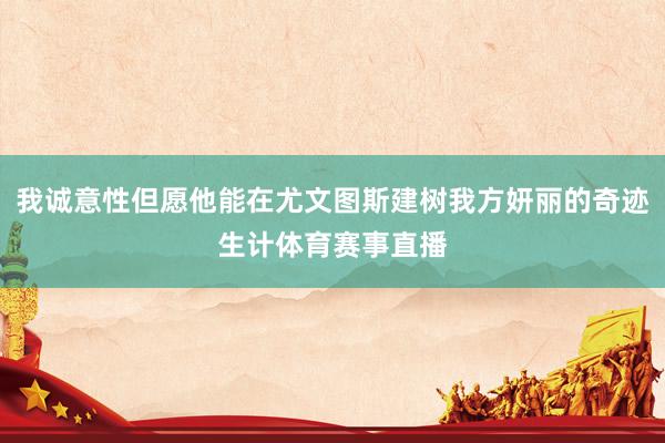 我诚意性但愿他能在尤文图斯建树我方妍丽的奇迹生计体育赛事直播