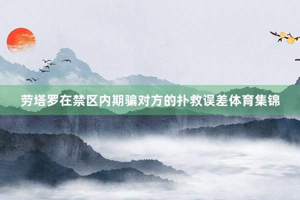劳塔罗在禁区内期骗对方的扑救误差体育集锦