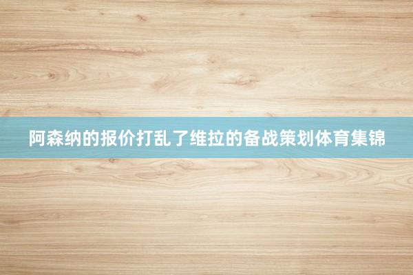 阿森纳的报价打乱了维拉的备战策划体育集锦
