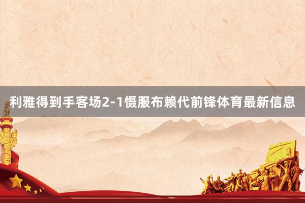 利雅得到手客场2-1慑服布赖代前锋体育最新信息